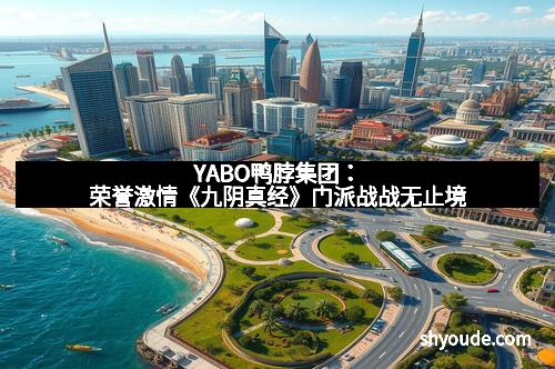 YABO鸭脖集团：荣誉激情《九阴真经》门派战战无止境